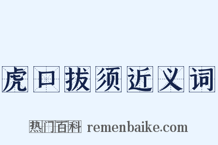 虎口拔须近义词是什么意思的图片